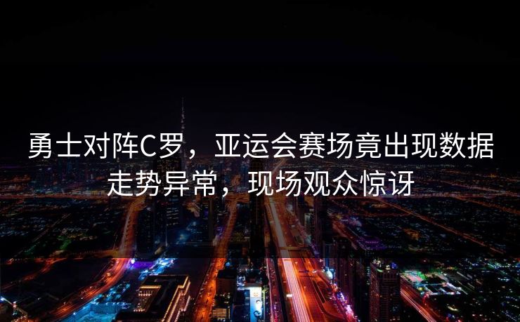 勇士对阵C罗,亚运会赛场竟出现数据走势异常,现场观众惊讶 勇士对阵C罗,亚运会赛场竟出现数据走势异常,现场观众惊讶