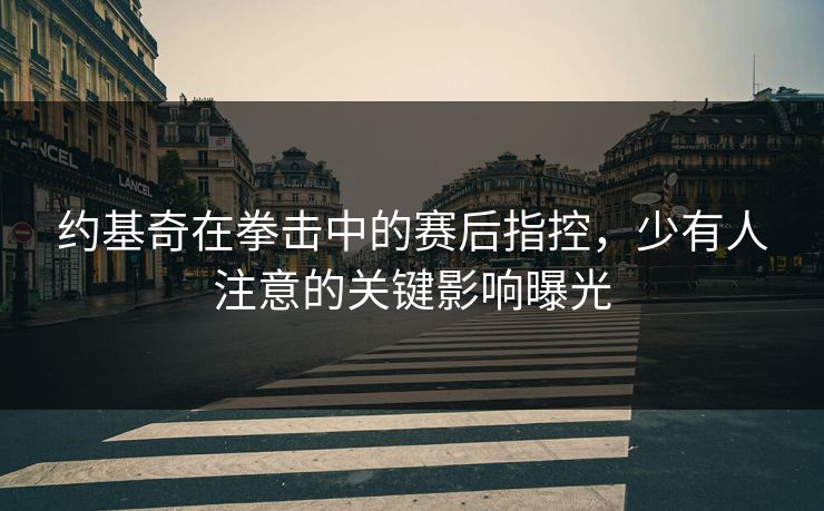 约基奇在拳击中的赛后指控，少有人注意的关键影响曝光