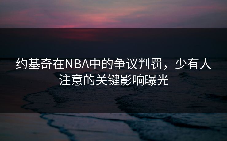 约基奇在NBA中的争议判罚，少有人注意的关键影响曝光