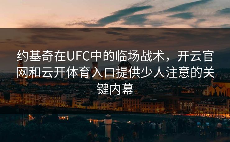 约基奇在UFC中的临场战术,开云官网和云开体育入口提供少人注意的关键内幕 约基奇在UFC中的临场战术,开云官网和云开体育入口提供少人注意的关键内幕