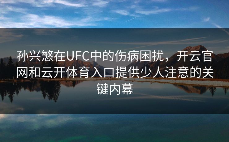 孙兴慜在UFC中的伤病困扰,开云官网和云开体育入口提供少人注意的关键内幕 孙兴慜在UFC中的伤病困扰,开云官网和云开体育入口提供少人注意的关键内幕
