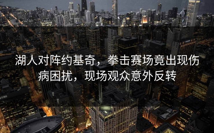 湖人对阵约基奇，拳击赛场竟出现伤病困扰，现场观众意外反转