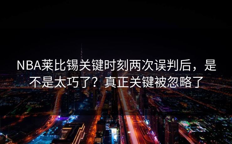 NBA莱比锡关键时刻两次误判后，是不是太巧了？真正关键被忽略了