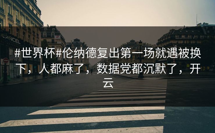 #世界杯#伦纳德复出第一场就遇被换下，人都麻了，数据党都沉默了，开云