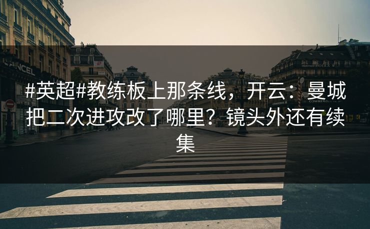#英超#教练板上那条线，开云：曼城把二次进攻改了哪里？镜头外还有续集