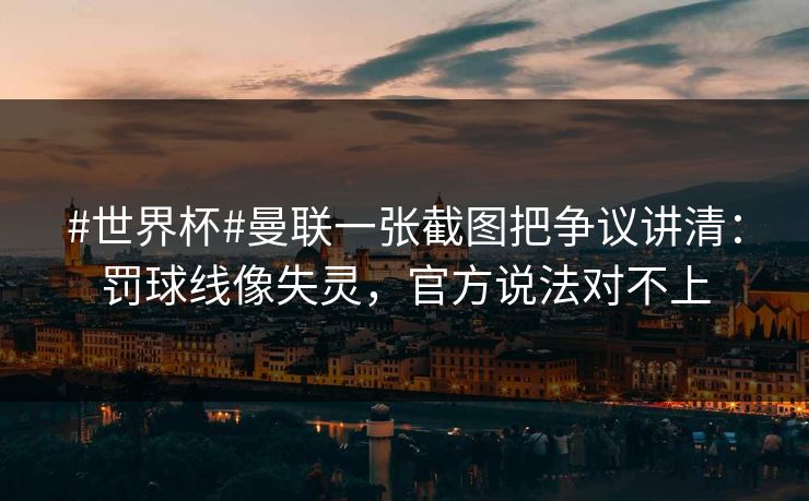 #世界杯#曼联一张截图把争议讲清:罚球线像失灵,官方说法对不上 #世界杯#曼联一张截图把争议讲清:罚球线像失灵,官方说法对不上