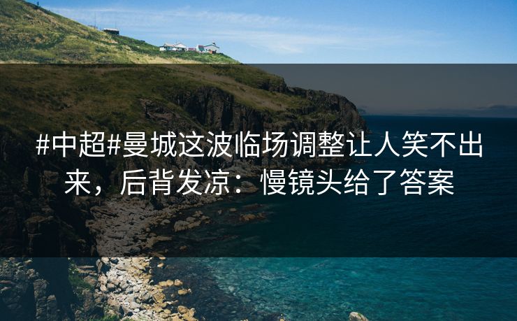 #中超#曼城这波临场调整让人笑不出来,后背发凉:慢镜头给了答案 #中超#曼城这波临场调整让人笑不出来,后背发凉:慢镜头给了答案