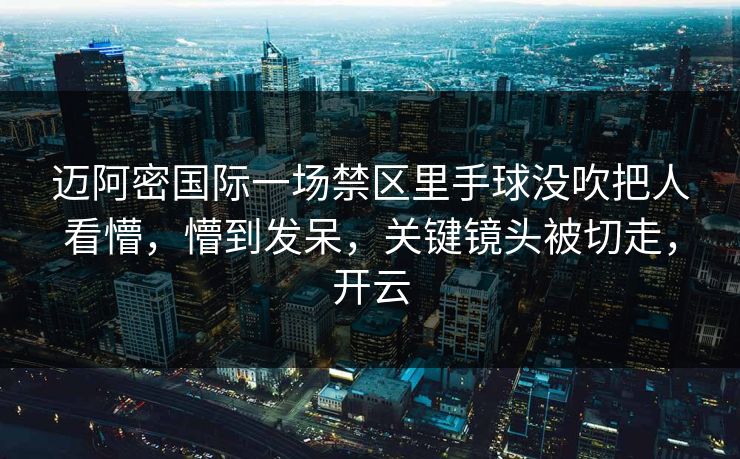 迈阿密国际一场禁区里手球没吹把人看懵，懵到发呆，关键镜头被切走，开云